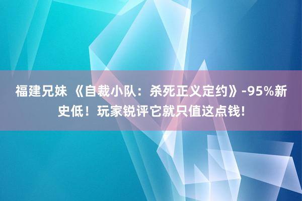福建兄妹 《自裁小队：杀死正义定约》-95%新史低！玩家锐评它就只值这点钱!