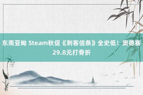 东南亚呦 Steam秋促《刺客信条》全史低！奥德赛29.8元打骨折