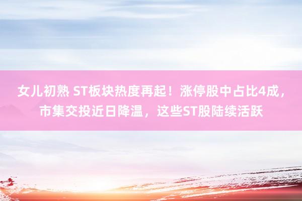 女儿初熟 ST板块热度再起！涨停股中占比4成，市集交投近日降温，这些ST股陆续活跃