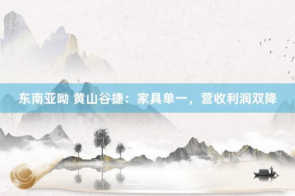 东南亚呦 黄山谷捷：家具单一，营收利润双降