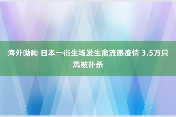 海外呦呦 日本一衍生场发生禽流感疫情 3.5万只鸡被扑杀