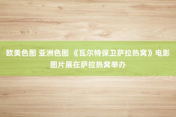 欧美色图 亚洲色图 《瓦尔特保卫萨拉热窝》电影图片展在萨拉热窝举办