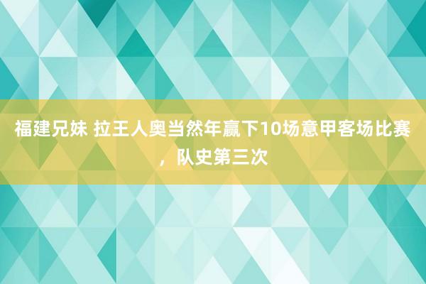 福建兄妹 拉王人奥当然年赢下10场意甲客场比赛，队史第三次