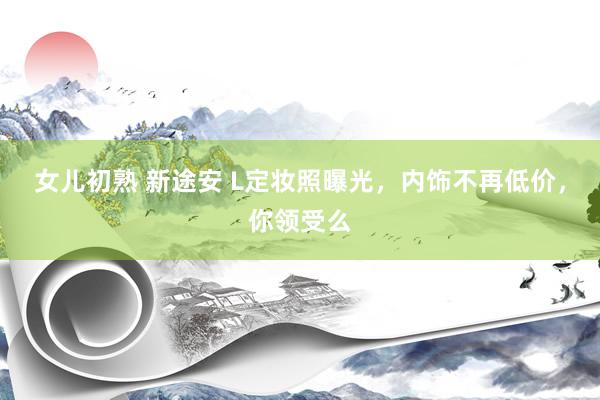 女儿初熟 新途安 L定妆照曝光，内饰不再低价，你领受么