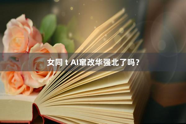 女同 t AI窜改华强北了吗？