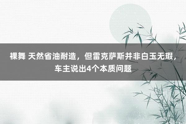 裸舞 天然省油耐造，但雷克萨斯并非白玉无瑕，车主说出4个本质问题