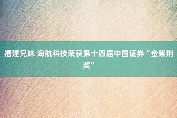 福建兄妹 海航科技荣获第十四届中国证券“金紫荆奖”