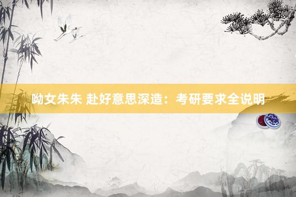 呦女朱朱 赴好意思深造：考研要求全说明
